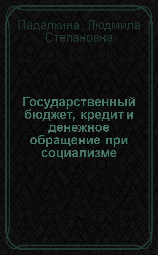 Государственный бюджет, кредит и денежное обращение при социализме : Лекция по курсу "Полит. экономия"