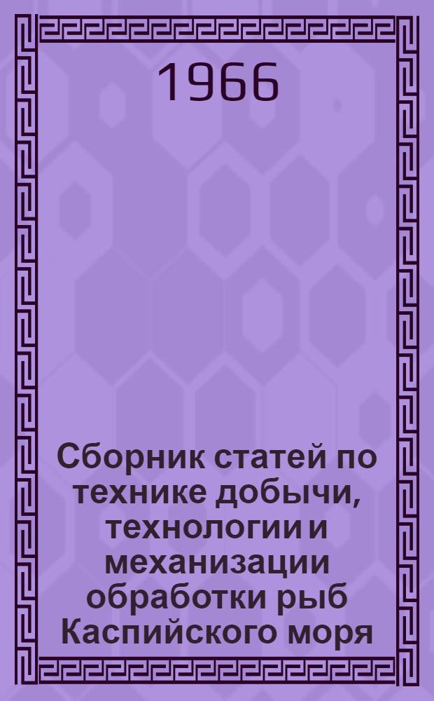 Сборник статей по технике добычи, технологии и механизации обработки рыб Каспийского моря