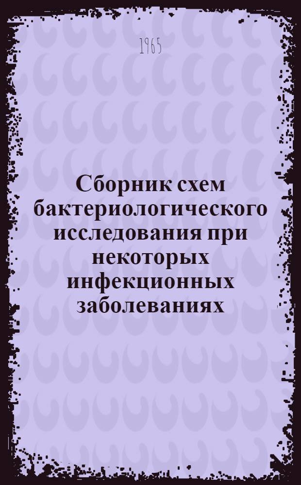 Сборник схем бактериологического исследования при некоторых инфекционных заболеваниях : (Метод. пособие для врачей-курсантов заочников)