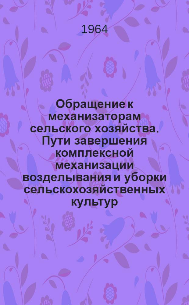 Обращение к механизаторам сельского хозяйства. Пути завершения комплексной механизации возделывания и уборки сельскохозяйственных культур