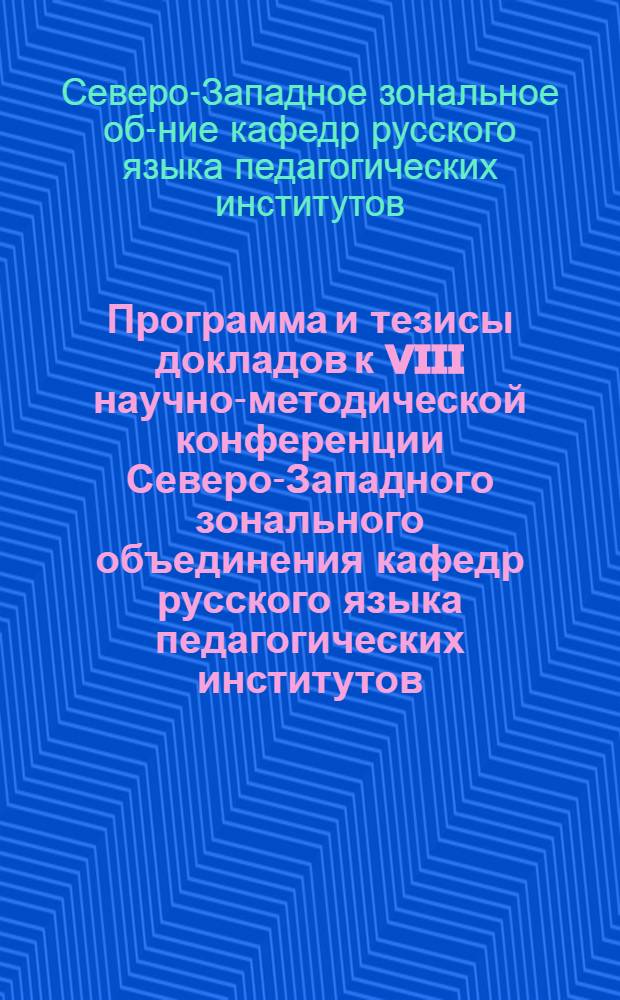 Программа и тезисы докладов к VIII научно-методической конференции Северо-Западного зонального объединения кафедр русского языка педагогических институтов. [25-29 января 1966 г.]