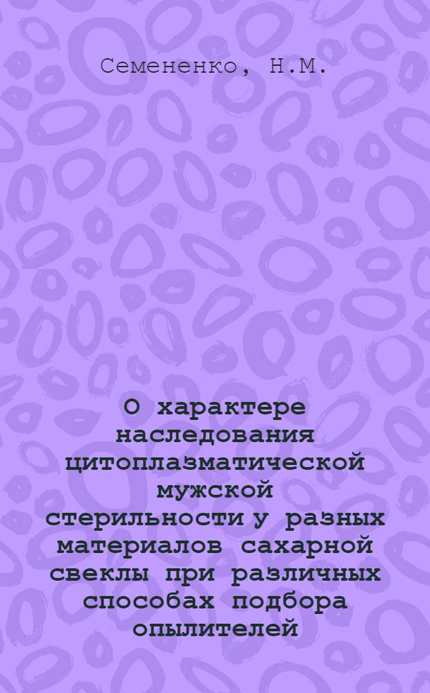 О характере наследования цитоплазматической мужской стерильности у разных материалов сахарной свеклы при различных способах подбора опылителей : Автореферат дис. на соискание учен. степени канд. биол. наук