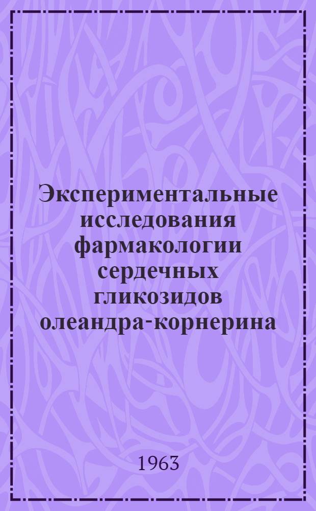 Экспериментальные исследования фармакологии сердечных гликозидов олеандра-корнерина, нериолина и фолинерина и клиническое испытание корнерина : Автореферат дис. на соискание учен. степени доктора мед. наук