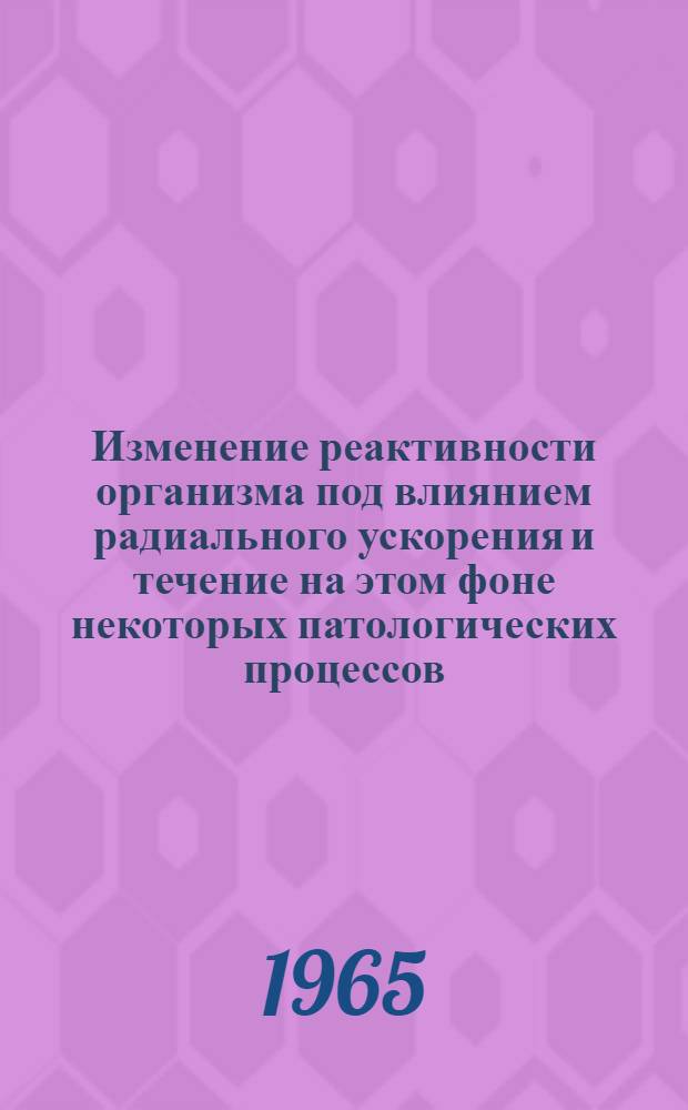 Изменение реактивности организма под влиянием радиального ускорения и течение на этом фоне некоторых патологических процессов : Автореферат дис. на степень кандидата мед. наук