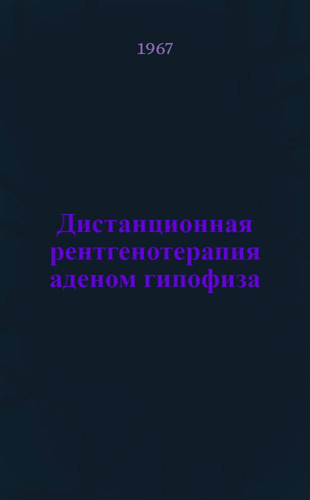 Дистанционная рентгенотерапия аденом гипофиза : Автореферат дис. на соискание учен. степени канд. мед. наук