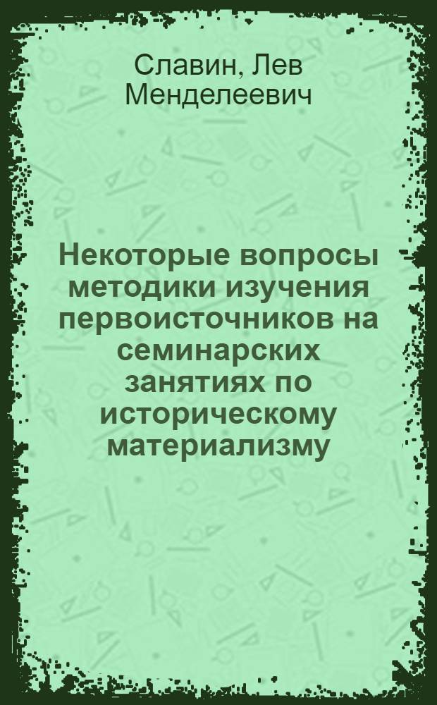 Некоторые вопросы методики изучения первоисточников на семинарских занятиях по историческому материализму : Метод. пособие для студентов-заочников высш. учеб. заведений