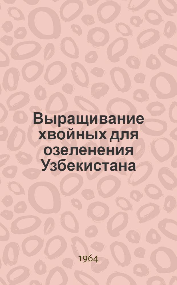 Выращивание хвойных для озеленения Узбекистана