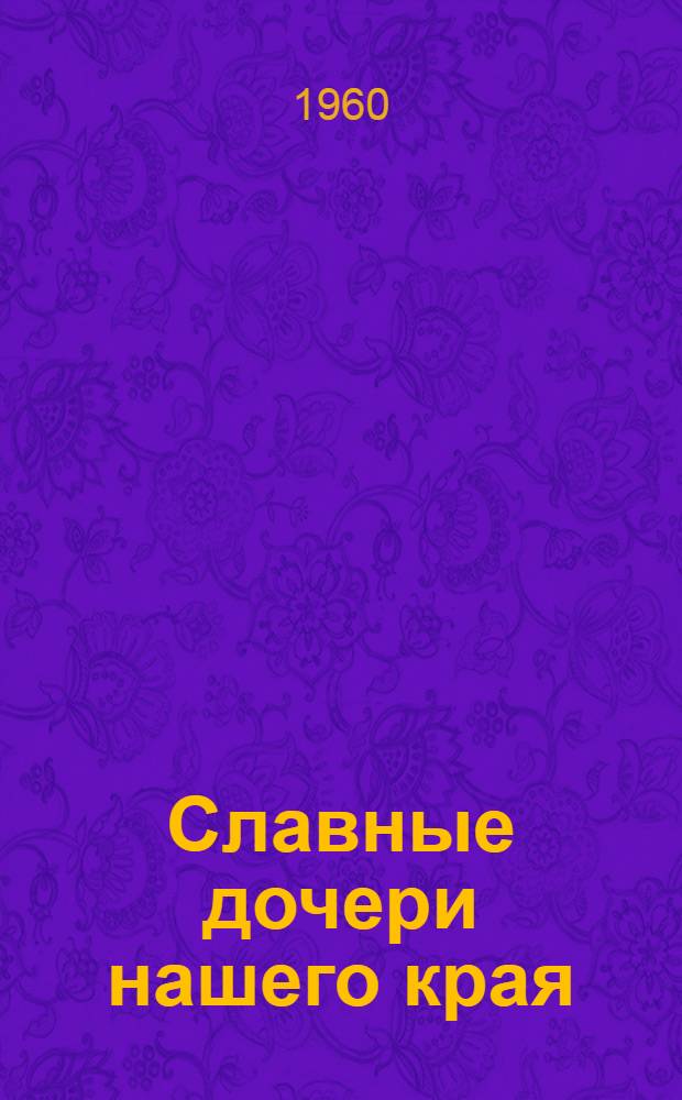 Славные дочери нашего края : Сборник очерков и стихов