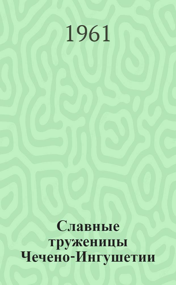 Славные труженицы Чечено-Ингушетии : (Сборник очерков)