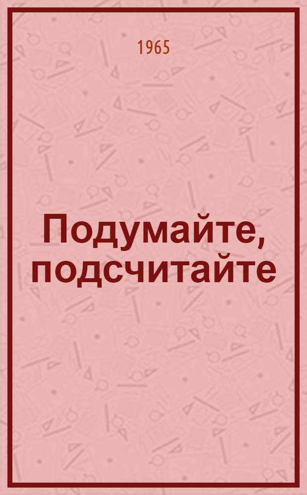 Подумайте, подсчитайте : (Пособие для практ. занятий в экон. кружках и семинарах на пром. предприятии)