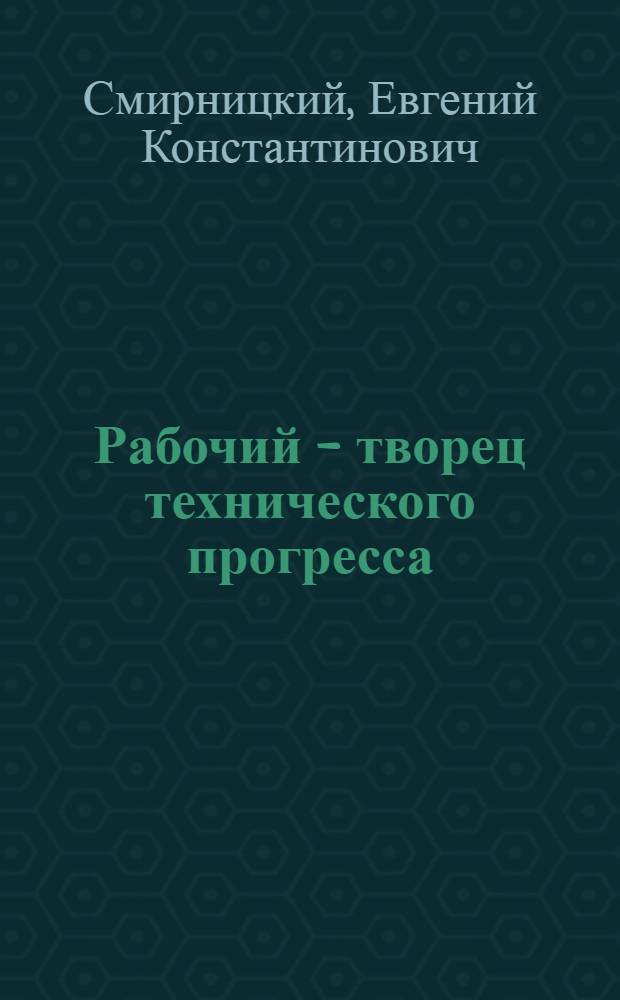 Рабочий - творец технического прогресса