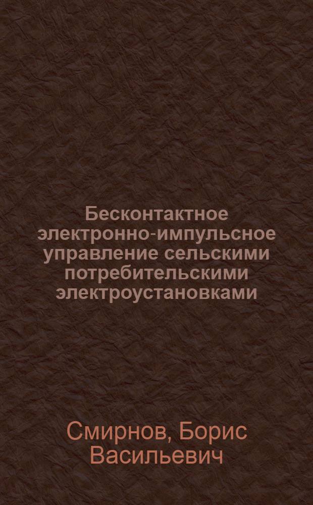 Бесконтактное электронно-импульсное управление сельскими потребительскими электроустановками : Учеб. пособие для студентов-заочников по специальности "Электрификация с.-х. производства"