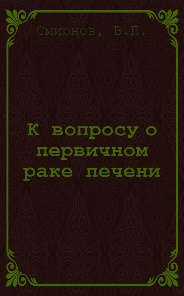 К вопросу о первичном раке печени : (Клинико-анатом. и эксперим. исследование) : Автореферат дис. на соискание учен. степени кандидата мед. наук