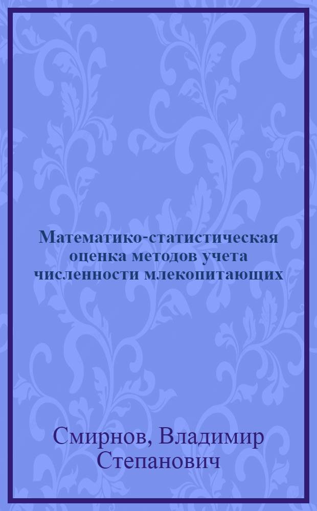 Математико-статистическая оценка методов учета численности млекопитающих : Пути их совершенствования, определения точности и достоверности результатов учета : Автореферат дис. на соискание учен. степени доктора биол. наук