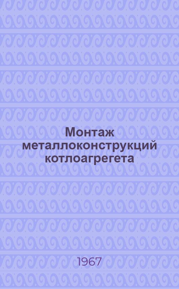 Монтаж металлоконструкций котлоагрегета (каркасов, пылегазовоздухопроводов и золоуловителей)