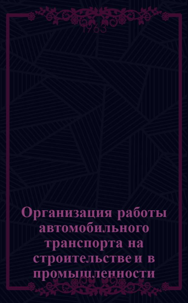 Организация работы автомобильного транспорта на строительстве и в промышленности