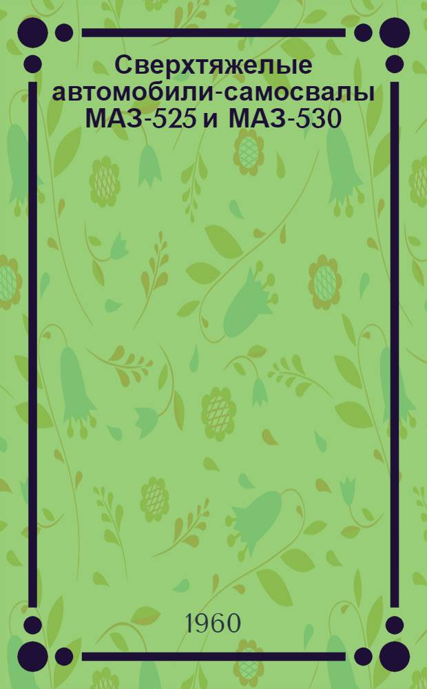 Сверхтяжелые автомобили-самосвалы МАЗ-525 и МАЗ-530 : Устройство, уход и эксплуатация