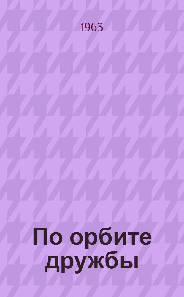 По орбите дружбы : О поездке Ю.А. Гагарина в Индию, Цейлон и Афганистан