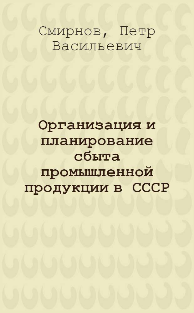 Организация и планирование сбыта промышленной продукции в СССР : Учеб. пособие для студентов вузов по специальности "Экономика и планирование матер.-техн. снабжения"