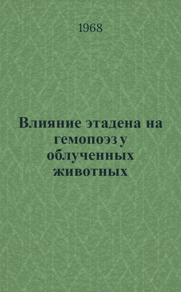 Влияние этадена на гемопоэз у облученных животных : Автореферат дис. на соискание учен. степени канд. мед. наук : (775)