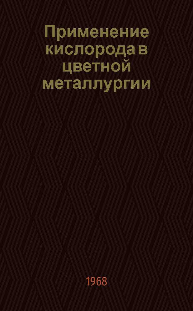 Применение кислорода в цветной металлургии : Книжная, журн. и патентная литература на рус. и иностр. яз. за 1962-1967 гг