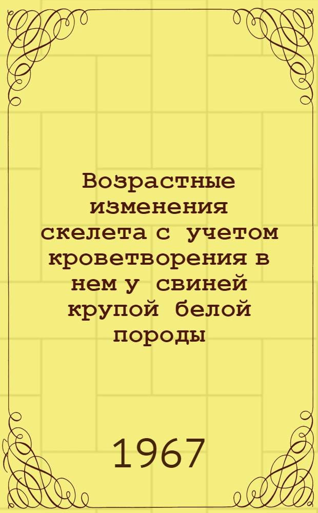 Возрастные изменения скелета с учетом кроветворения в нем у свиней крупой белой породы : Автореферат дис. на соискание учен. степени канд. биол. наук