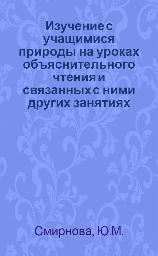 Изучение с учащимися природы на уроках объяснительного чтения и связанных с ними других занятиях. 1955-1956 учебный год