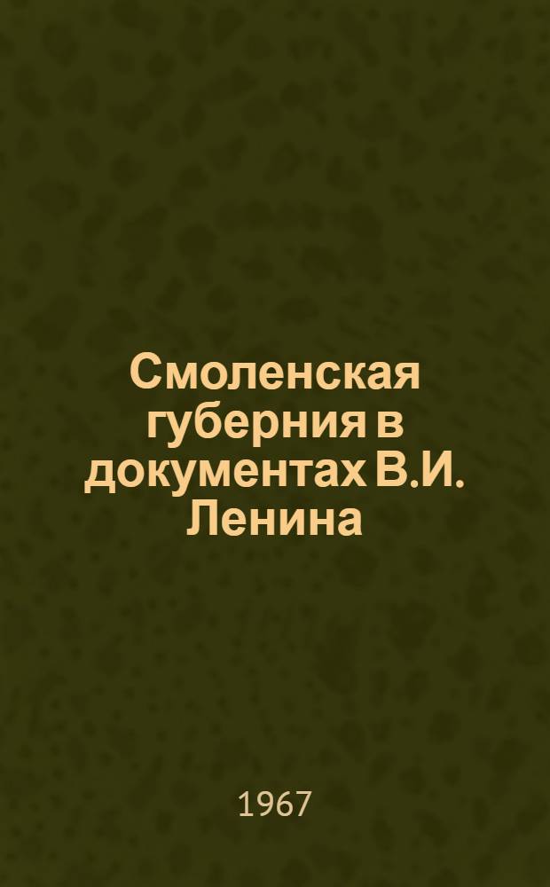 Смоленская губерния в документах В.И. Ленина : Телеграммы и указания В.И. Ленина, письма трудящихся, резолюции, воспоминания