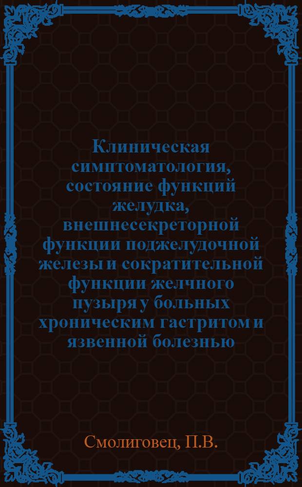 Клиническая симптоматология, состояние функций желудка, внешнесекреторной функции поджелудочной железы и сократительной функции желчного пузыря у больных хроническим гастритом и язвенной болезнью : Автореф. дис. на соискание учен. степени д-ра мед. наук : (754)