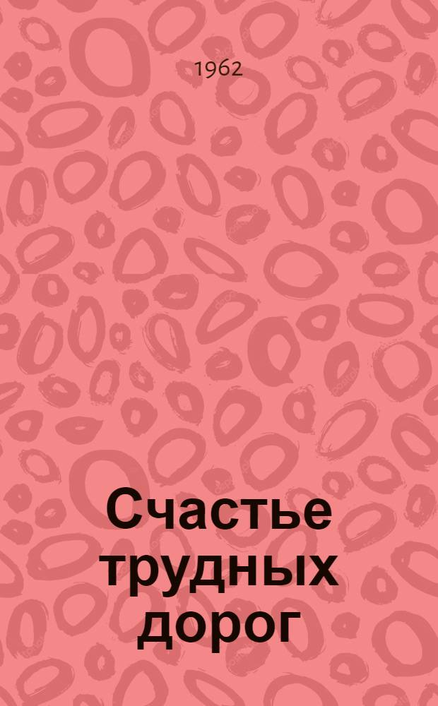 Счастье трудных дорог : Очерки