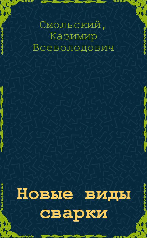 Новые виды сварки : (Из опыта завода "Узбекхиммаш")