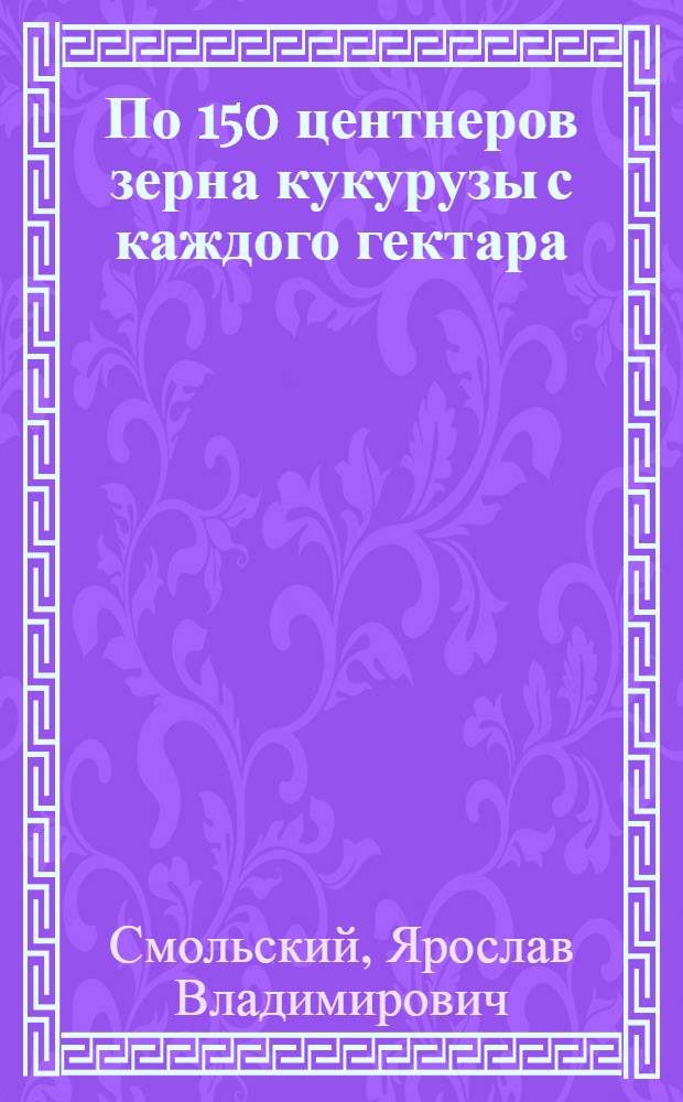 По 150 центнеров зерна кукурузы с каждого гектара