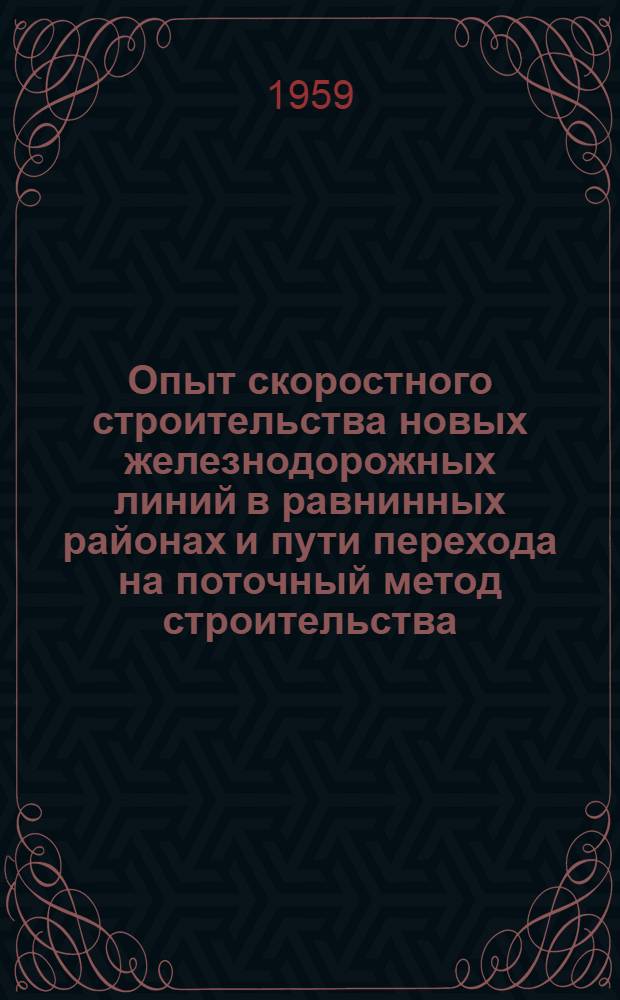 Опыт скоростного строительства новых железнодорожных линий в равнинных районах и пути перехода на поточный метод строительства : Сообщение..