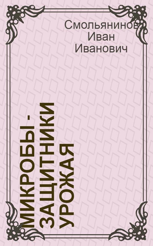 Микробы - защитники урожая : (Биол. метод борьбы с вредителями с.-х. растений)