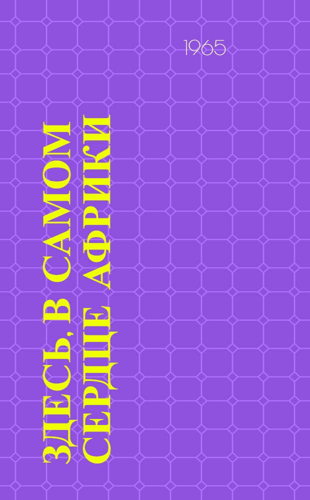 Здесь, в самом сердце Африки : Повесть о Патрисе Лумумбе