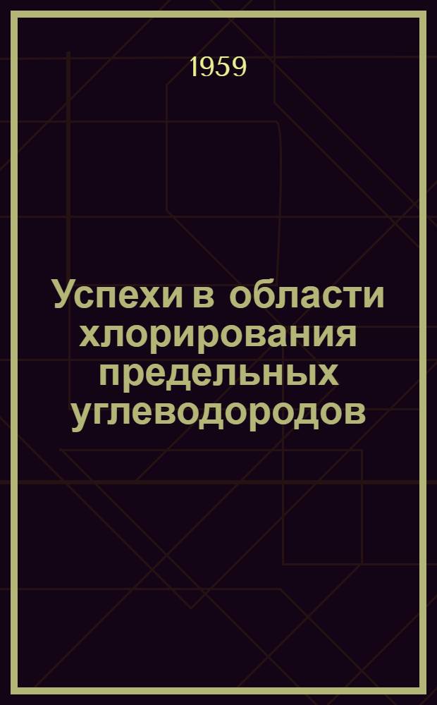 Успехи в области хлорирования предельных углеводородов : (Обзор отечеств. и иностр. литературы за 1947-1957 гг.)