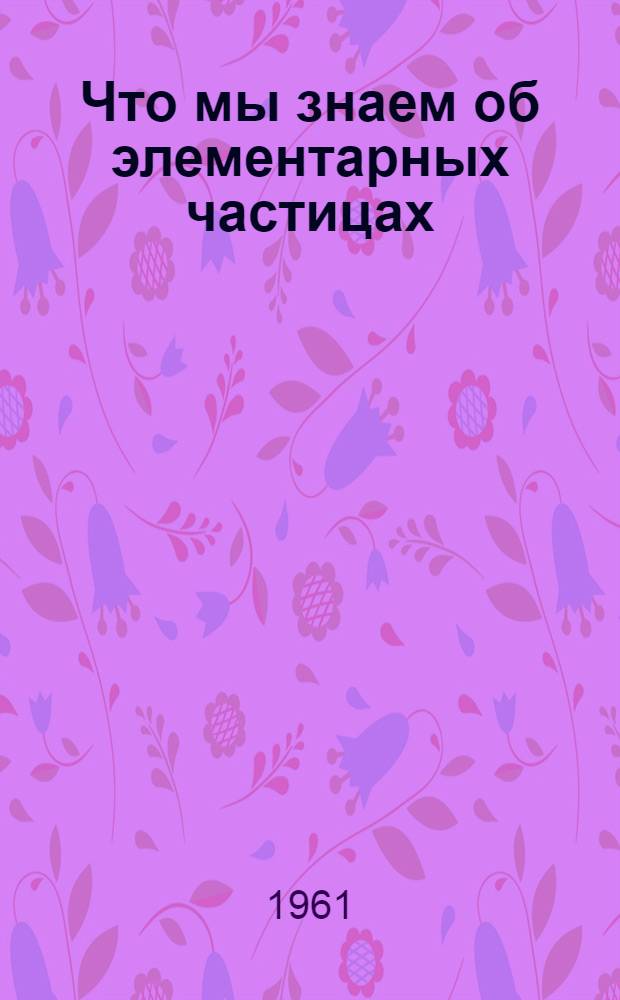Что мы знаем об элементарных частицах