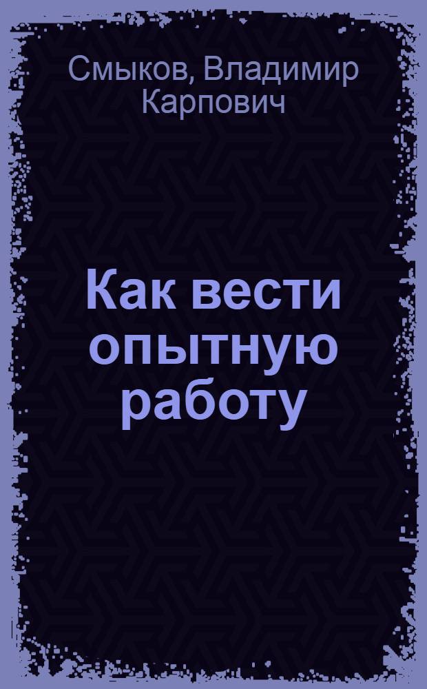 Как вести опытную работу : (В помощь садоводам-мичуринцам)