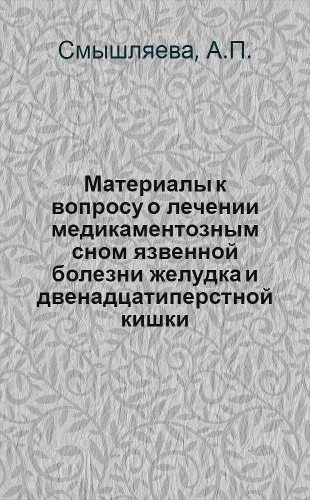 Материалы к вопросу о лечении медикаментозным сном язвенной болезни желудка и двенадцатиперстной кишки : Автореферат дис., представл. на соискание учен. степени кандидата мед. наук