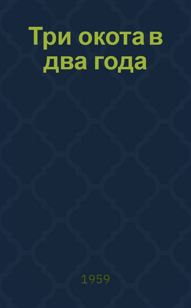 Три окота в два года : (О произведении уплотненных окотов) : Лекция об опыте бригады старш. чабана совхоза "Советское руно" А.М. Гиренко