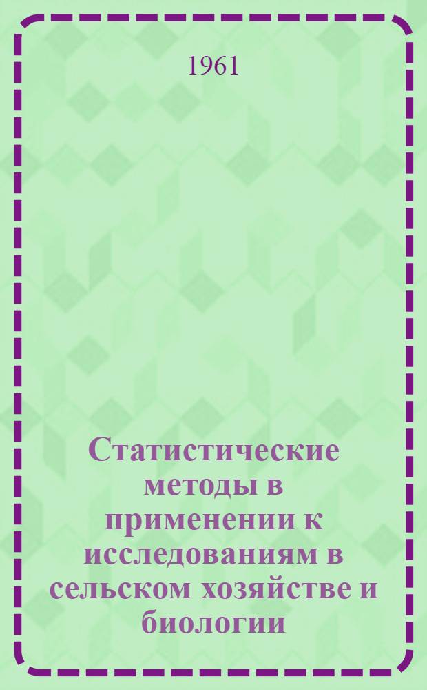 Статистические методы в применении к исследованиям в сельском хозяйстве и биологии