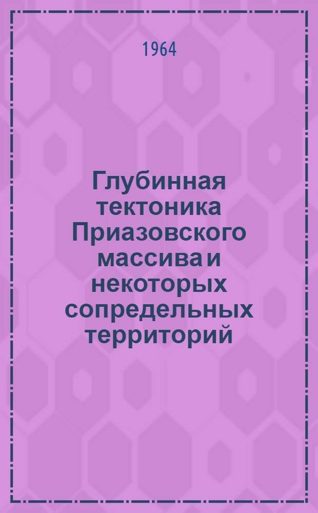 Глубинная тектоника Приазовского массива и некоторых сопредельных территорий : (По данным геофиз. исследований)
