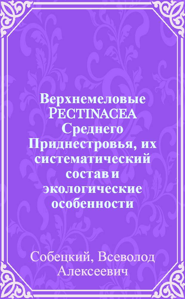 Верхнемеловые Pectinacea Среднего Приднестровья, их систематический состав и экологические особенности : Автореферат дис. на соискание учен. степени кандидата биол. наук