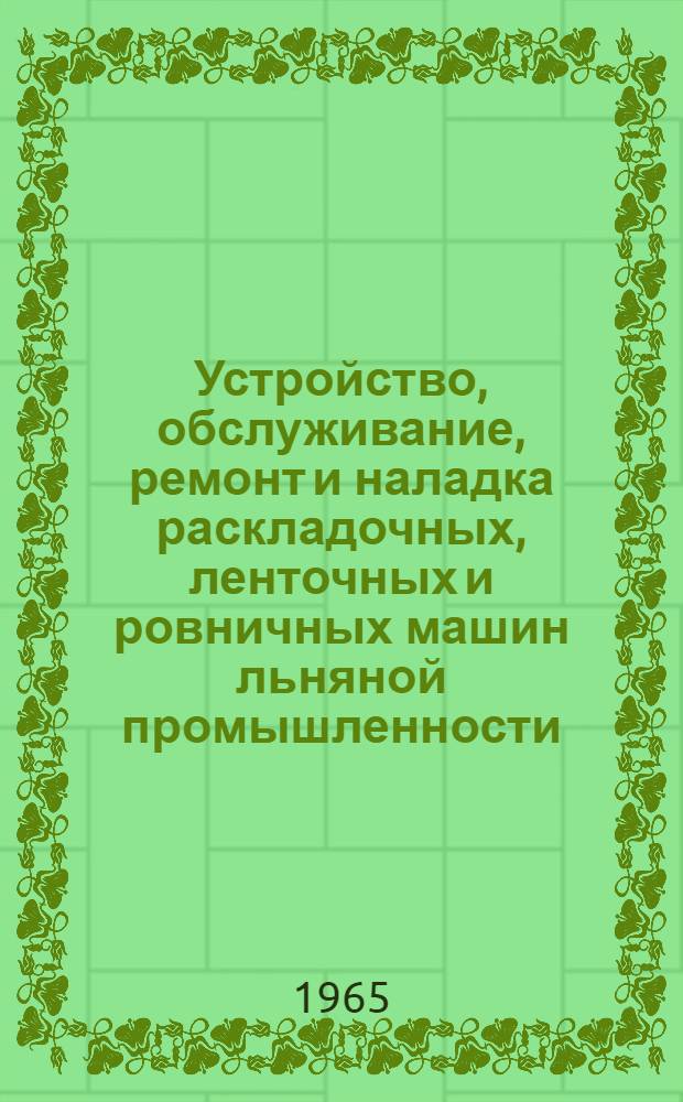 Устройство, обслуживание, ремонт и наладка раскладочных, ленточных и ровничных машин льняной промышленности : Для проф.-техн. училищ