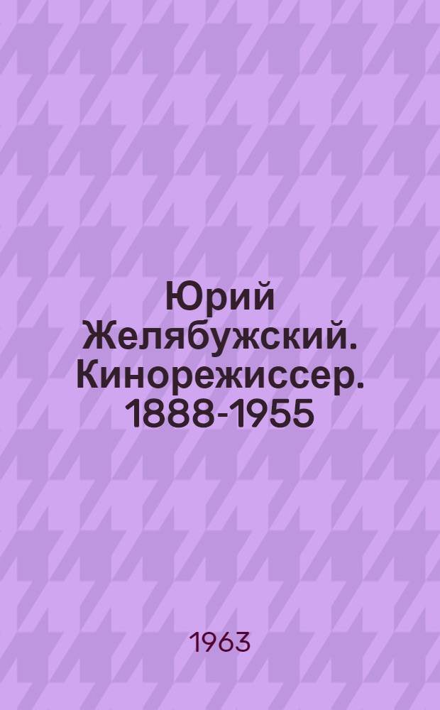 Юрий Желябужский. Кинорежиссер. 1888-1955] : Страницы жизни и творчества