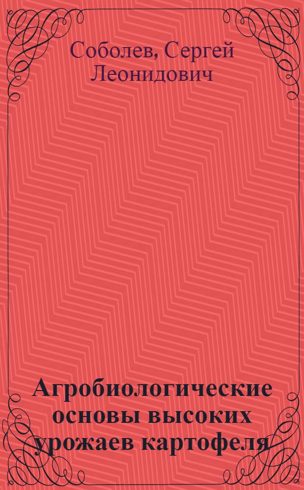 Агробиологические основы высоких урожаев картофеля : (В Сев.-Зап. зоне РСФСР)