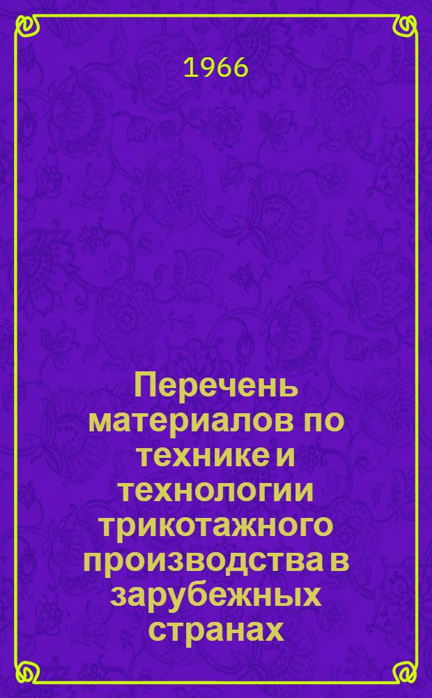 Перечень материалов по технике и технологии трикотажного производства в зарубежных странах, опубликованных в отечественной литературе по обмену опытом за 1962-1965 гг.