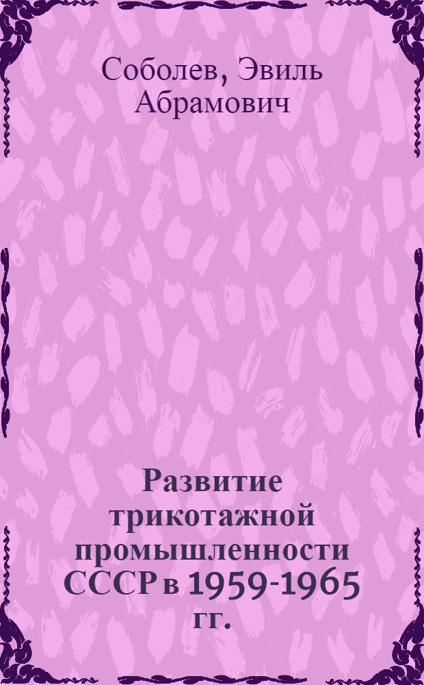 Развитие трикотажной промышленности СССР в 1959-1965 гг. : Из цикла заоч. лекций по новой технике и технологии трикотажного производства