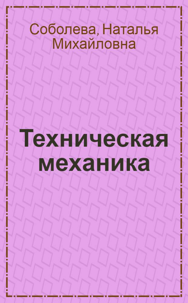 Техническая механика : Машиностроение. Кораблестроение : Пособие по чтению на англ. яз