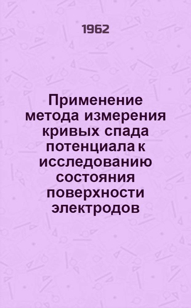 Применение метода измерения кривых спада потенциала к исследованию состояния поверхности электродов : Автореферат дис. на соискание учен. степени кандидата хим. наук